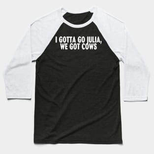 I Gotta Go Julia, We Got Cows Baseball T-Shirt